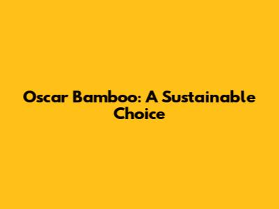 Oscar Bamboo: A Sustainable Choice