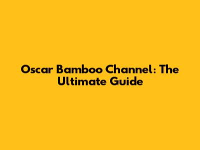 Oscar Bamboo Channel: The Ultimate Guide