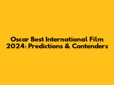 Oscar Best International Film 2024: Predictions & Contenders