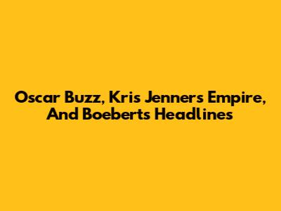 Oscar Buzz, Kris Jenner's Empire, And Boebert's Headlines