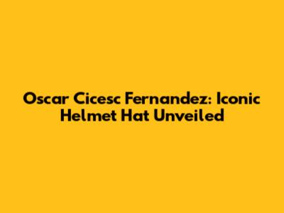 Oscar Cicesc Fernandez: Iconic Helmet Hat Unveiled