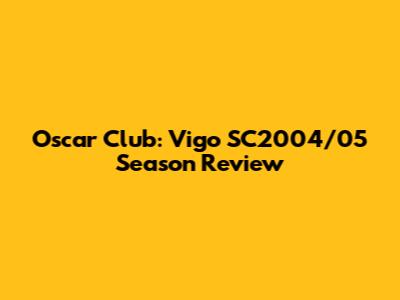 Oscar Club: Vigo SC2004/05 Season Review