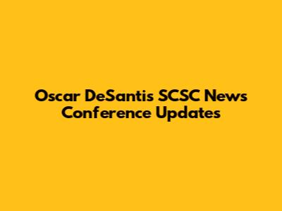 Oscar DeSantis SCSC News Conference Updates