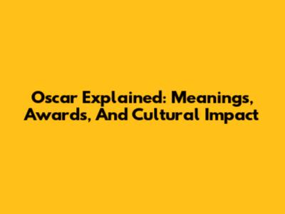 Oscar Explained: Meanings, Awards, And Cultural Impact