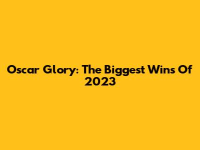 Oscar Glory: The Biggest Wins Of 2023