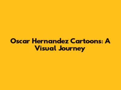 Oscar Hernandez Cartoons: A Visual Journey