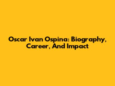 Oscar Ivan Ospina: Biography, Career, And Impact