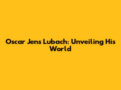 Oscar Jens Lubach: Unveiling His World