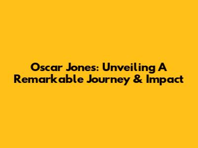 Oscar Jones: Unveiling A Remarkable Journey & Impact