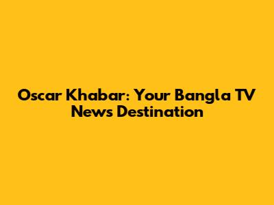 Oscar Khabar: Your Bangla TV News Destination
