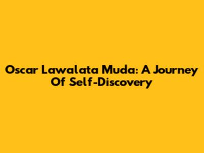 Oscar Lawalata Muda: A Journey Of Self-Discovery