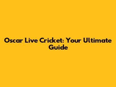 Oscar Live Cricket: Your Ultimate Guide