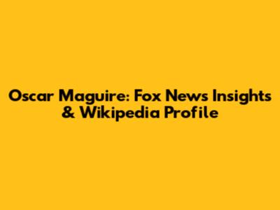Oscar Maguire: Fox News Insights & Wikipedia Profile