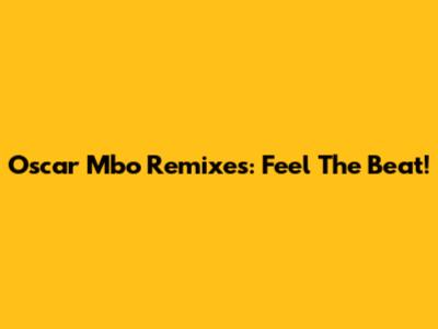 Oscar Mbo Remixes: Feel The Beat!