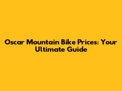 Oscar Mountain Bike Prices: Your Ultimate Guide