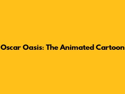 Oscar Oasis: The Animated Cartoon