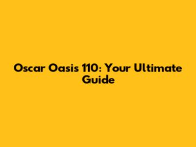 Oscar Oasis 110: Your Ultimate Guide