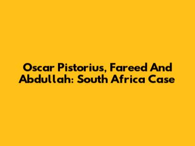Oscar Pistorius, Fareed And Abdullah: South Africa Case