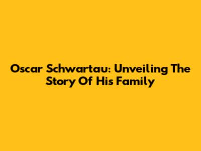Oscar Schwartau: Unveiling The Story Of His Family