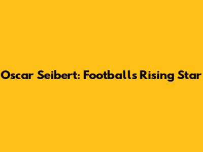 Oscar Seibert: Football's Rising Star