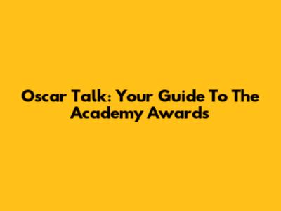 Oscar Talk: Your Guide To The Academy Awards