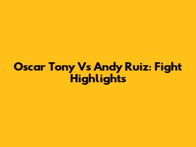 Oscar Tony Vs Andy Ruiz: Fight Highlights