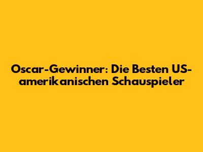 Oscar-Gewinner: Die Besten US-amerikanischen Schauspieler