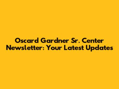 Oscard Gardner Sr. Center Newsletter: Your Latest Updates