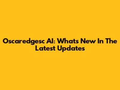 Oscaredgesc AI: What's New In The Latest Updates