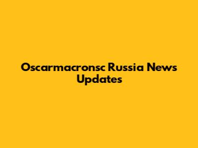 Oscarmacronsc Russia News Updates
