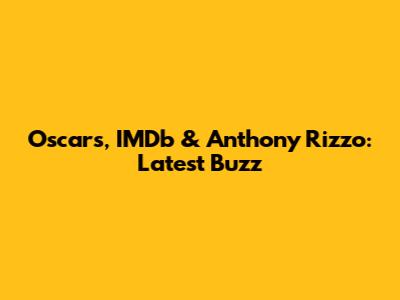 Oscars, IMDb & Anthony Rizzo: Latest Buzz
