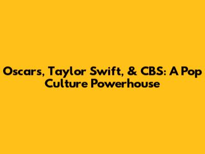 Oscars, Taylor Swift, & CBS: A Pop Culture Powerhouse