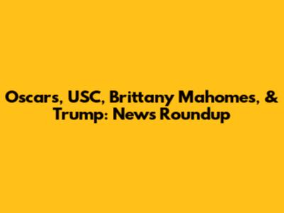 Oscars, USC, Brittany Mahomes, & Trump: News Roundup