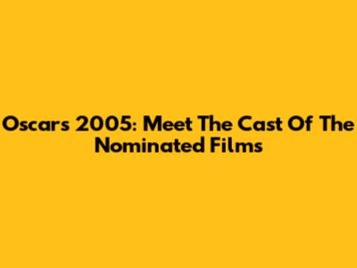 Oscars 2005: Meet The Cast Of The Nominated Films