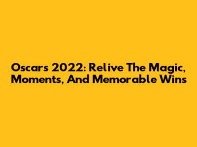 Oscars 2022: Relive The Magic, Moments, And Memorable Wins