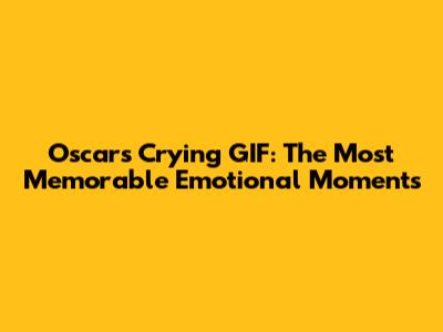 Oscars Crying GIF: The Most Memorable Emotional Moments