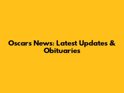 Oscars News: Latest Updates & Obituaries