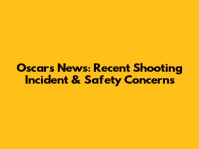 Oscars News: Recent Shooting Incident & Safety Concerns