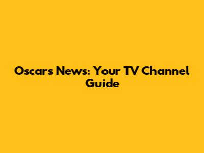 Oscars News: Your TV Channel Guide