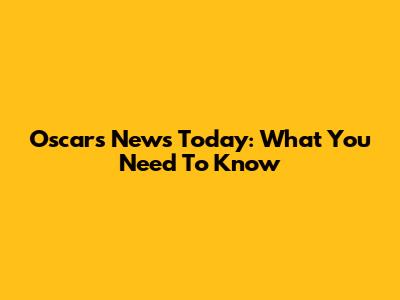 Oscars News Today: What You Need To Know
