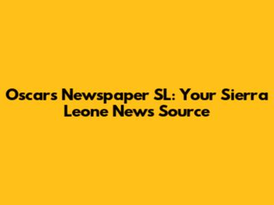 Oscars Newspaper SL: Your Sierra Leone News Source