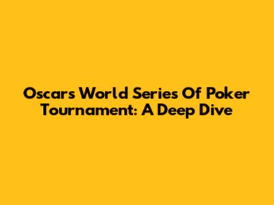 Oscars World Series Of Poker Tournament: A Deep Dive