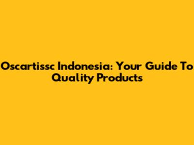 Oscartissc Indonesia: Your Guide To Quality Products