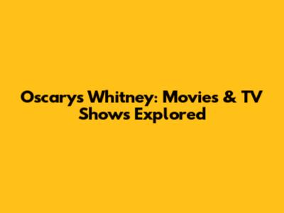 Oscarys Whitney: Movies & TV Shows Explored