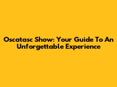 Oscatasc Show: Your Guide To An Unforgettable Experience