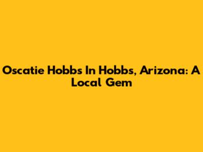 Oscatie Hobbs In Hobbs, Arizona: A Local Gem