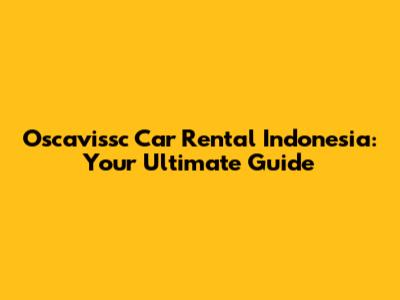 Oscavissc Car Rental Indonesia: Your Ultimate Guide