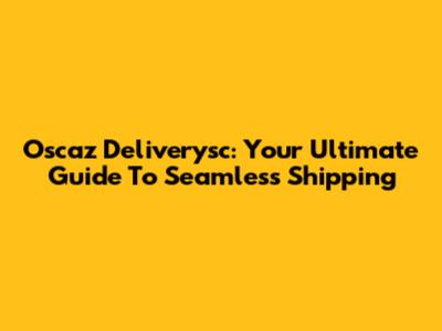 Oscaz Deliverysc: Your Ultimate Guide To Seamless Shipping