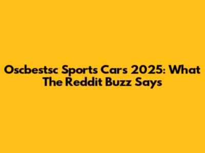 Oscbestsc Sports Cars 2025: What The Reddit Buzz Says