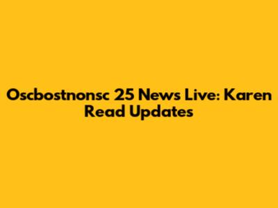 Oscbostnonsc 25 News Live: Karen Read Updates